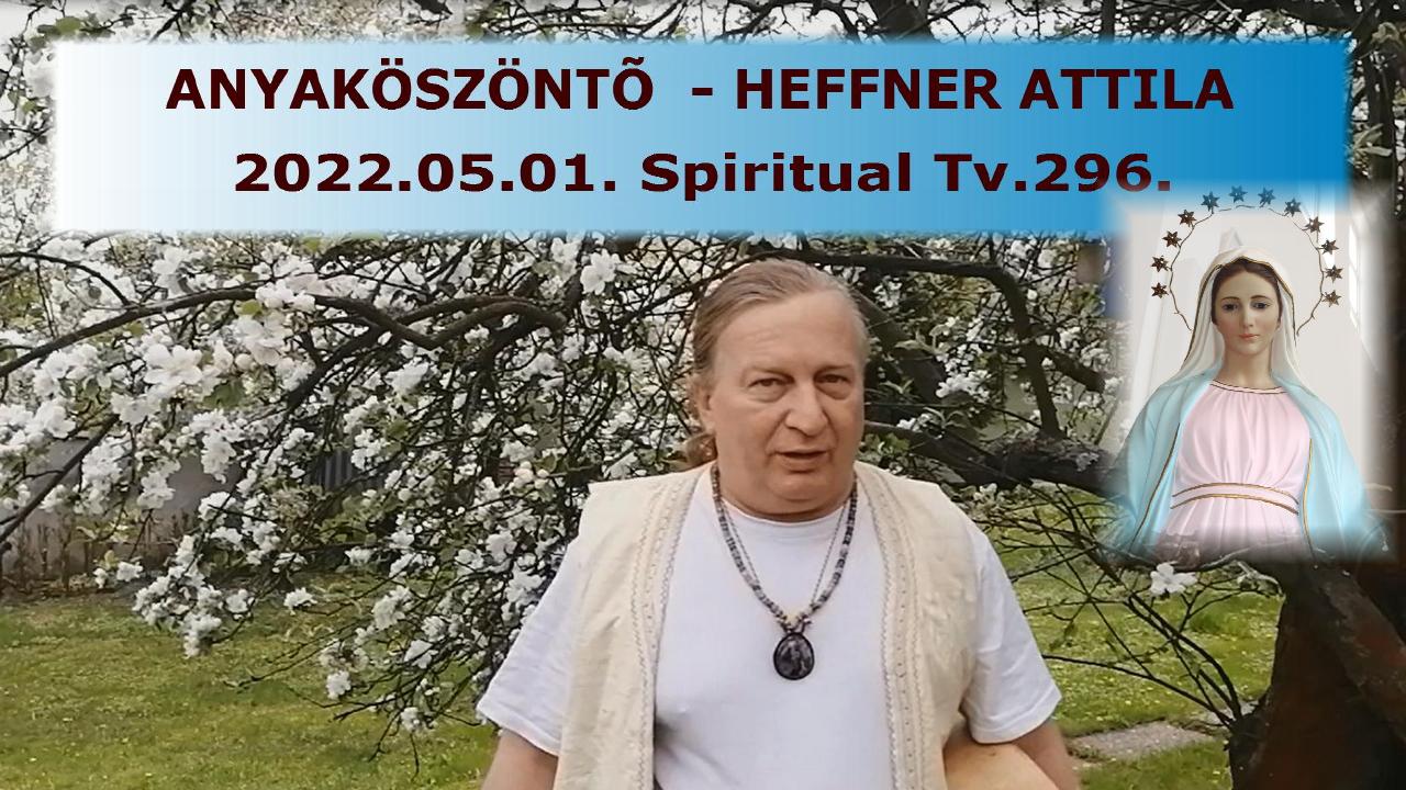 ANYAKÖSZÖNTŐ  – HEFFNER ATTILA  – 2022.05.01. Spiritual Tv. 296. Anyák NAPJA